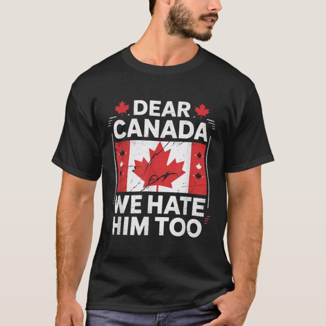 Dear Canada We Hate Him Too  T-Shirt (Front)