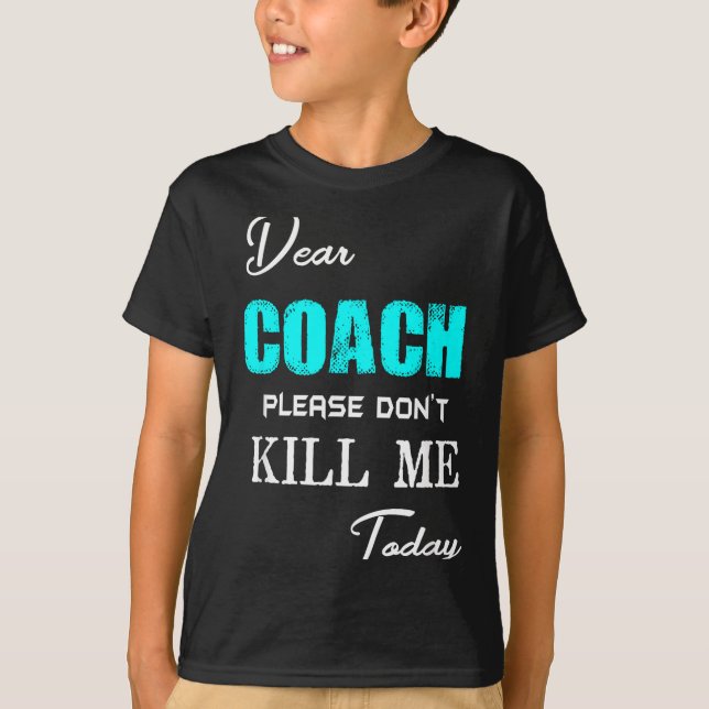 Dear Coach Please Don't Kill Me Today Funny  T-Shirt (Front)