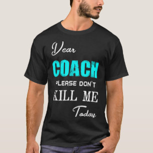 Dear Coach Please Don't Kill Me Today Funny  T-Shirt