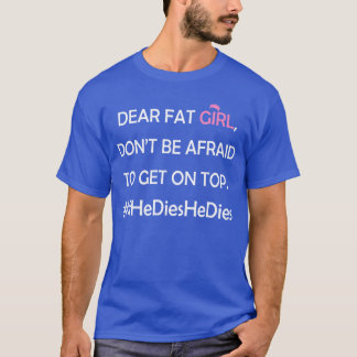 Dear Fat Girl Dont Be Afraid to Get Onop IfHeDiesH T-Shirt