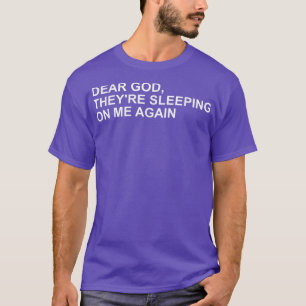 Dear God, Theyre Sleeping On me Again  T-Shirt