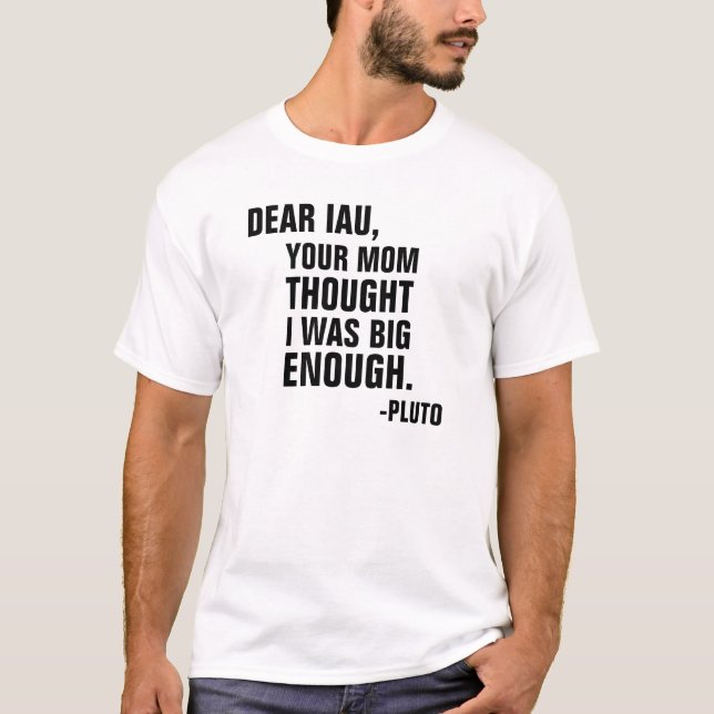 Dear IAU your mom thought I was big enough Pluto T-Shirt (Front)