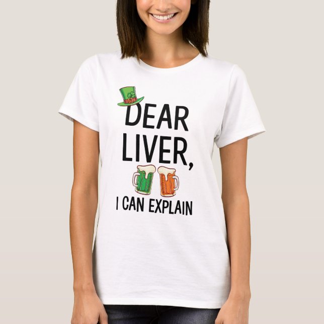 Dear Liver I can Explain St. Patrick's Day T-Shirt (Front)