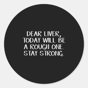 Dear Liver Today Will Be A Rough One Stay Strong Classic Round Sticker