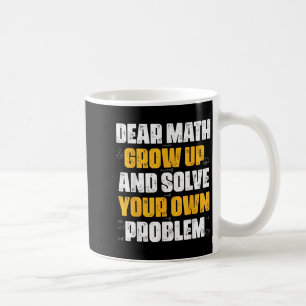 Dear Math Grow Up And Solve Your Own Problem Funny Coffee Mug