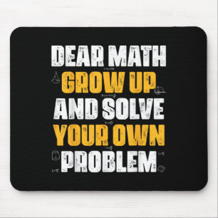 Dear Math Grow Up And Solve Your Own Problem Funny Mouse Pad