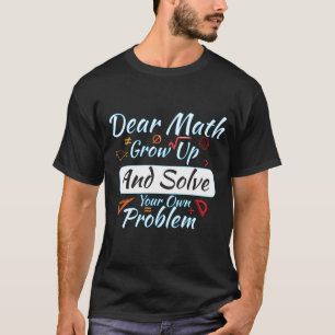 Dear Math Grow Up And Solve Your Own Problem T-Shirt