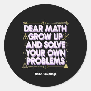 Dear Math, Grow Up and Solve Your Own Problems Classic Round Sticker