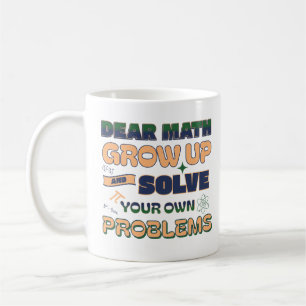 Dear Math Grow Up And Solve Your Own Problems Coffee Mug