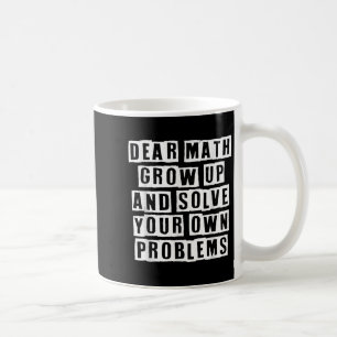 Dear Math Grow Up And Solve Your Own Problems Funn Coffee Mug