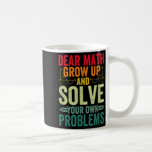 Dear Math Grow Up And Solve Your Own Problems Funn Coffee Mug