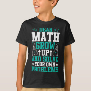 Dear Math Grow Up And Solve Your Own Problems Funn T-Shirt