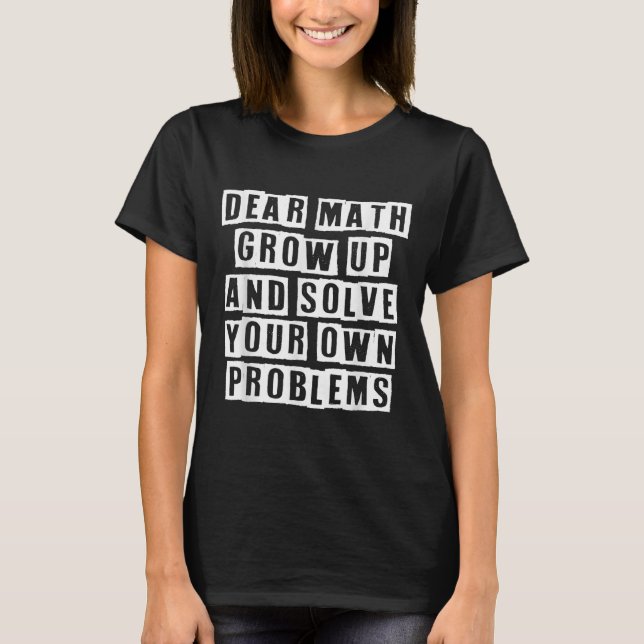 Dear Math Grow Up And Solve Your Own Problems Funn T-Shirt (Front)