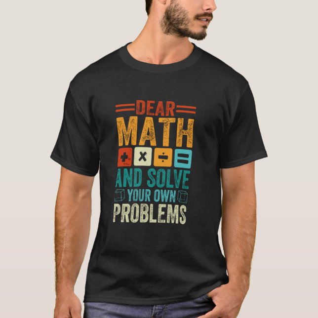 Dear Math Grow Up And Solve Your Own Problems Funn T-Shirt (Front)