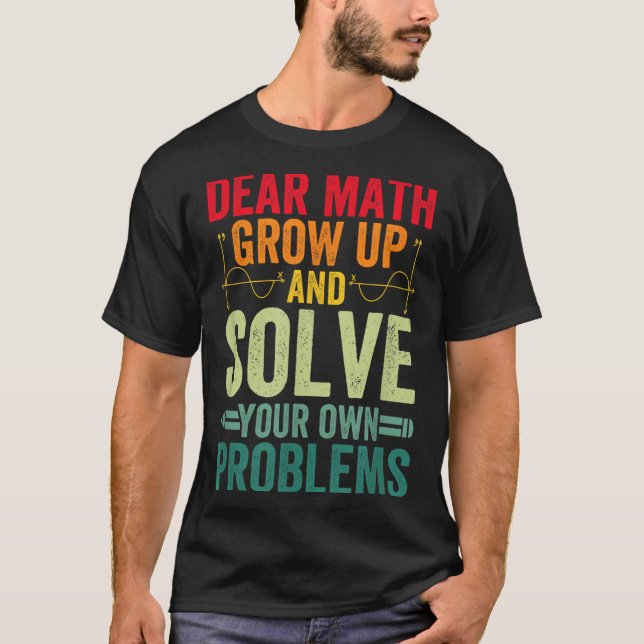 Dear Math Grow Up And Solve Your Own Problems Funn T-Shirt (Front)