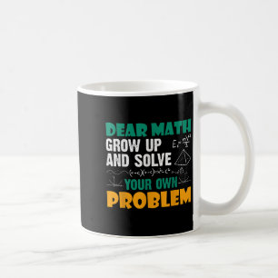 Dear Math - Grow Up And Solve Your Own Problems Ma Coffee Mug