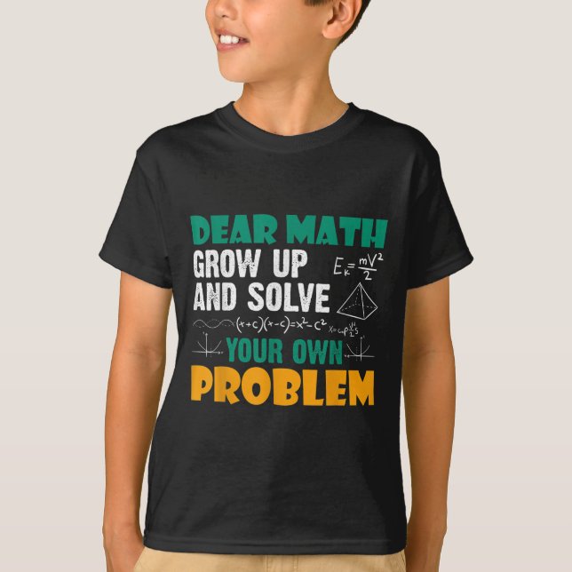 Dear Math - Grow Up And Solve Your Own Problems Ma T-Shirt (Front)
