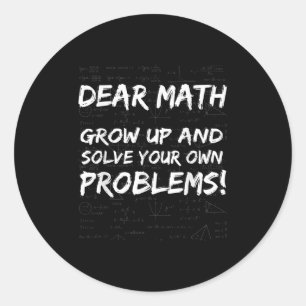 Dear Math Grow Up And Solve Your Own Problems Math Classic Round Sticker