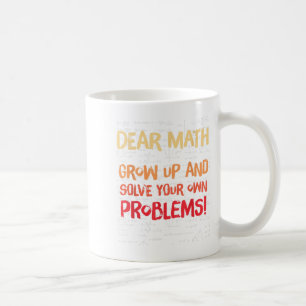 Dear Math Grow Up And Solve Your Own Problems Math Coffee Mug