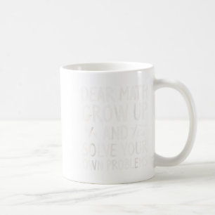 Dear Math Grow Up And Solve Your Own Problems Math Coffee Mug