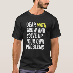 Dear Math Grow Up And Solve Your Own Problems Math T-Shirt