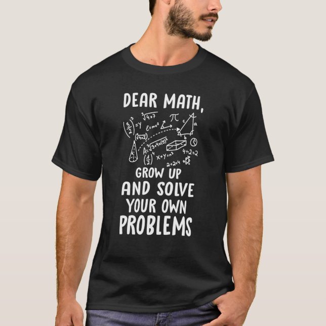 Dear Math Grow Up And Solve Your Own Problems Math T-Shirt (Front)
