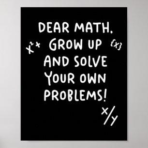 Dear Math Grow Up And Solve Your Own Problems  Poster