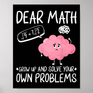 Dear Math Grow Up And Solve Your Own Problems  Poster