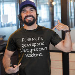 Dear Math, Grow Up And Solve Your Own Problems T-Shirt<br><div class="desc">Dear Math,  Grow Up And Solve Your Own Problems</div>
