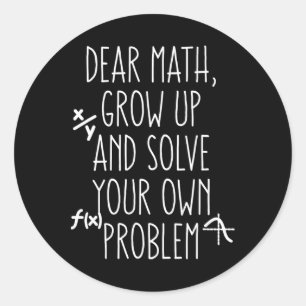 Dear Math Grow Up And Solve Your Own Problems Teen Classic Round Sticker