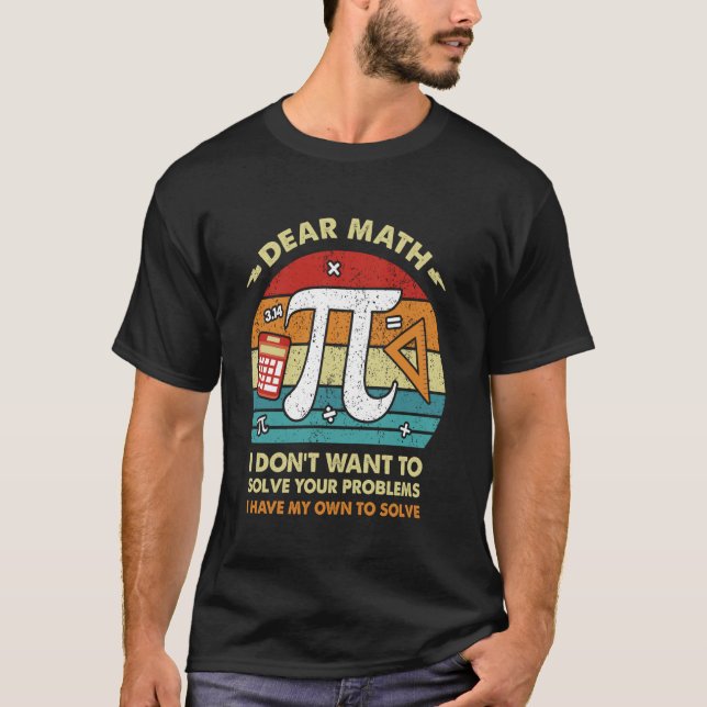 Dear Math, I don't Want to solve your problems Fun T-Shirt (Front)