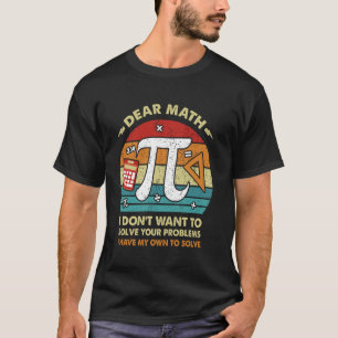 Dear Math, I don't Want to solve your problems Fun T-Shirt