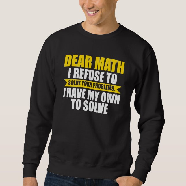 dear math I refuse to solve your problems math Sweatshirt (Front)