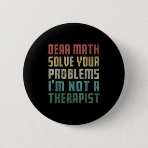 Dear Math I'm Not A Therast Solve Your Own Problem 2 Inch Round Button
