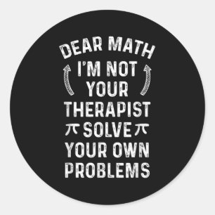 Dear Math I'm Not Your Therast Solve Your Own Prob Classic Round Sticker