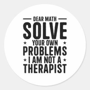 Dear Math Solve Your Own Problems I Am Not A Thera Classic Round Sticker