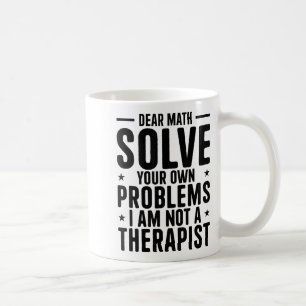 Dear Math Solve Your Own Problems I Am Not A Thera Coffee Mug