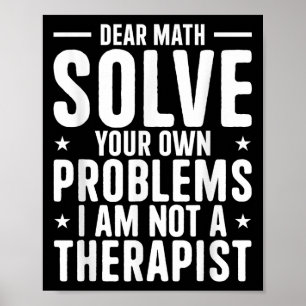Dear Math Solve Your Own Problems I Am Not A Thera Poster