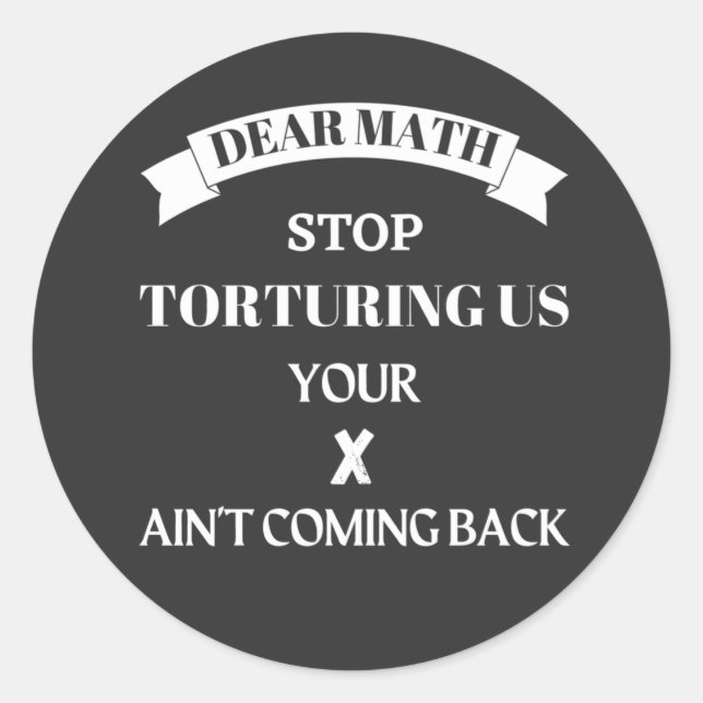 Dear Math Stop Torturing Us Your X Aint Coming Bac Classic Round Sticker (Front)