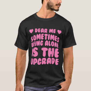Dear Me, Sometimes Being Alone Is The Upgrade Quot T-Shirt