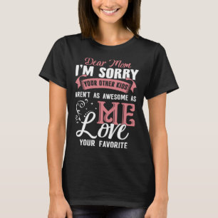 Dear Mom I m Sorry Your Other Kids Aren t As Aweso T-Shirt