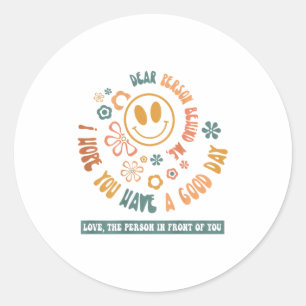 Dear Person Behind Me I Hope You Have A Good Day  Classic Round Sticker