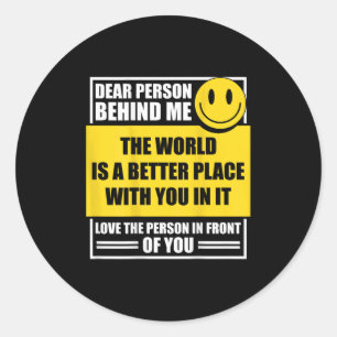 Dear Person Behind Me The World Is A Better Place  Classic Round Sticker