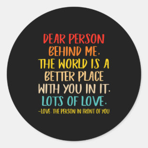 Dear Person Behind Me The World Is A Better Place Classic Round Sticker