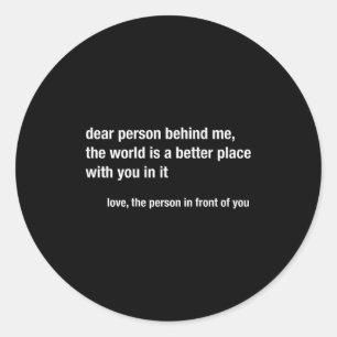 Dear Person Behind Me The World Is A Better Place  Classic Round Sticker