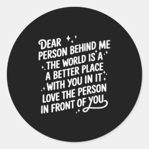Dear Person Behind Me The World Is A Better Place  Classic Round Sticker