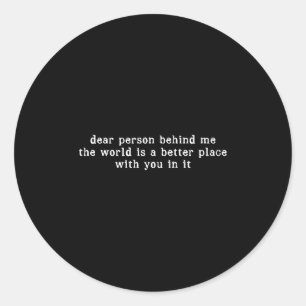 Dear Person Behind Me The World Is A Better Place  Classic Round Sticker