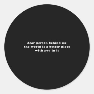 Dear Person Behind Me The World Is A Better Place  Classic Round Sticker