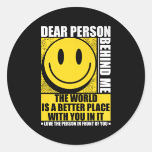 Dear Person Behind Me The World Is A Better Place  Classic Round Sticker