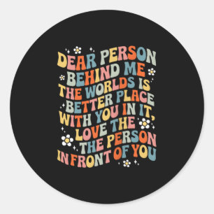 Dear Person Behind Me The World Is A Better Place  Classic Round Sticker